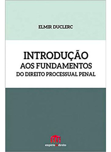 INTRODUÇAO AOS FUNDAMENTOS DO DIREITO PROCESSUAL PENAL, de DUCLERC, ELMIR. Editora EMPORIO DO DIREITO, capa mole em português, 2015