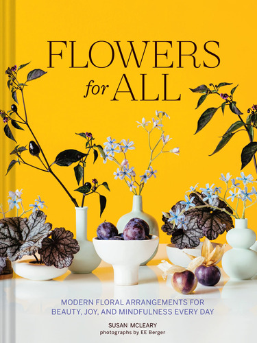 Flowers For All: Modern Floral Arrangements For Beauty, Joy,