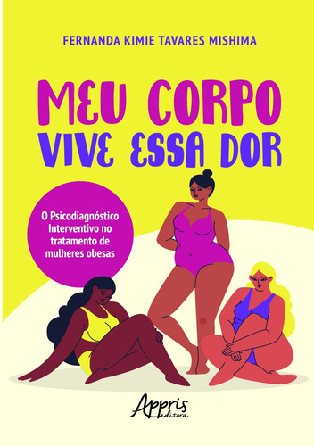 Meu corpo vive essa dor: o psicodiagnóstico interventivo no tratamento de mulheres obesas, de Mishima, Fernanda Kimie Tavares. Appris Editora e Livraria Eireli - ME, capa mole em português, 2021