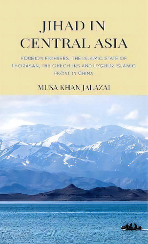Jihad In Central Asia : Foreign Fighters, The Islamic State Of Khorasan, The Chechens And Uyghur ..., De Musa Khan Jalalzai. Editorial Vij Books (india) Pty Ltd, Tapa Dura En Inglés