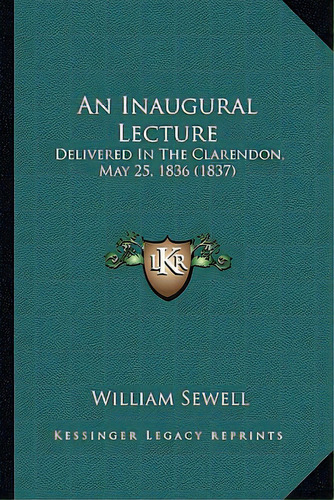 An Inaugural Lecture: Delivered In The Clarendon, May 25, 1836 (1837), De Sewell, William. Editorial Kessinger Pub Llc, Tapa Blanda En Inglés