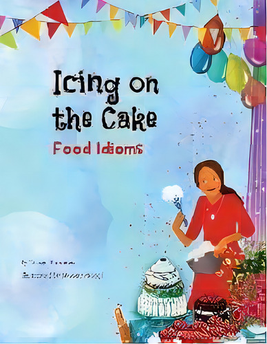 Icing On The Cake : Food Idioms (a Multicultural Book), De Troon Harrison. Editorial Language Lizard, Llc, Tapa Blanda En Inglés
