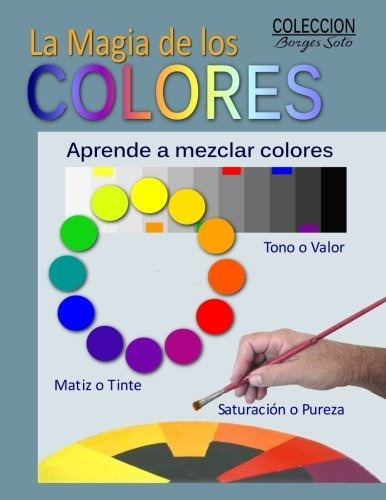 La Magia De Los Colores: Fundamentos De La Teoria Del Color, De Roland Borges Soto. Editorial Createspace Independent Publishing Platform, Tapa Blanda En Español, 2017