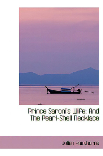 Prince Saroni's Wife: And The Pearl-shell Necklace: And The Pearl-shell Necklace, De Hawthorne, Julian., Vol. 1. Editorial Bibliobazaar, Tapa Blanda En Inglés