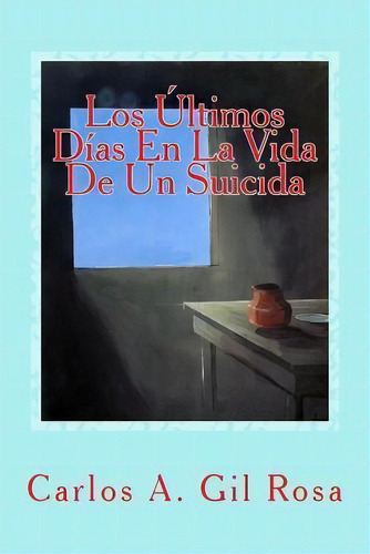 Los Ltimos D As En La Vida De Un Suicida, De Carlos Antonio Gil Rosa. Editorial Createspace Independent Publishing Platform, Tapa Blanda En Español