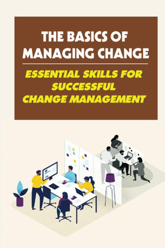 Libro: The Basics Of Managing Change: Essential Skills For S