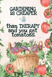 Gardening Is Cheaper Than Therapy And You Get Tomatoes : ...