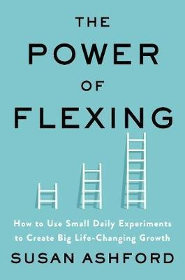 The Power Of Flexing : How To Use Small Daily Experiments...