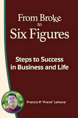From Broke To Six Figures : Steps To Success In Business And Life, De Francis P Lehane. Editorial Impact Driven Publishing, Tapa Blanda En Inglés