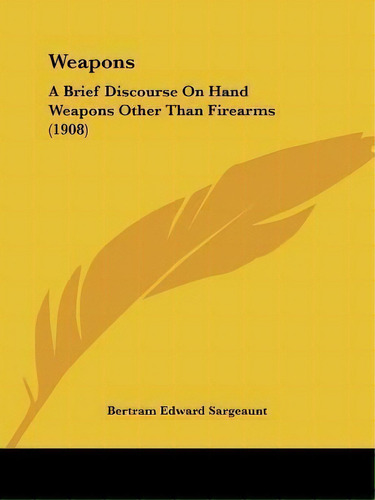 Weapons : A Brief Discourse On Hand Weapons Other Than Firearms (1908), De Bertram Edward Sargeaunt. Editorial Kessinger Publishing, Tapa Blanda En Inglés