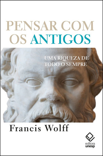 Pensar com os antigos: Uma riqueza de todo sempre, de Wolff, Francis. Fundação Editora da Unesp,Librairie Arthème Fayard / Pluriel, capa mole em português, 2021