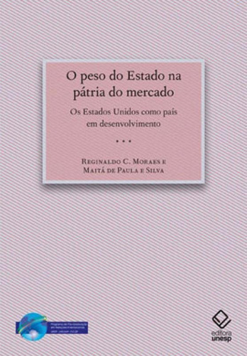 O Peso Do Estado Na Pátria Do Mercado: Os Estados Unidos Como País Em Desenvolvimento, De Moraes, Reginaldo C.. Editora Unesp, Capa Mole, Edição 1ª Edição - 2014 Em Português