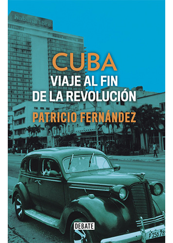 Cuba. Viaje Al Fin De La Revolucion, De Fernandez Chadwick, Patricio. Editorial Debate, Tapa Blanda En Español