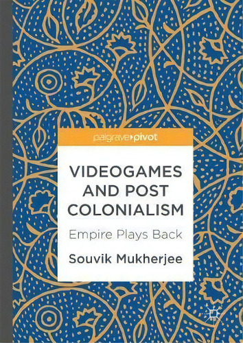 Videogames And Postcolonialism : Empire Plays Back, De Souvik Mukherjee. Editorial Springer International Publishing Ag, Tapa Dura En Inglés