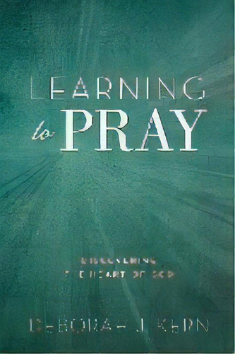 Learning To Pray : Discovering The Heart Of God, De Deborah J Kern. Editorial Deborah J. Kern, Tapa Blanda En Inglés