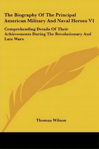 The Biography Of The Principal American Military And Naval Heroes V1 : Comprehending Details Of T..., De Thomas Wilson. Editorial Kessinger Publishing, Tapa Blanda En Inglés