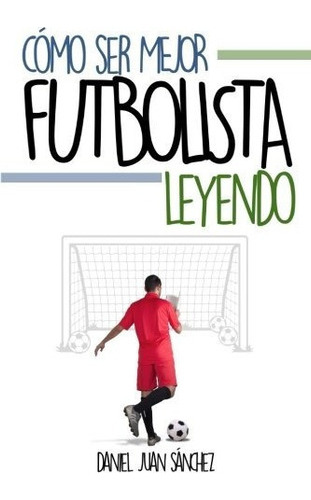 Como Ser Mejor Futbolista Leyendo Edicion Espanola