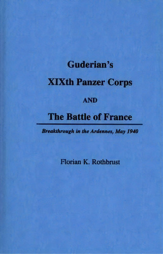 Guderian's Xixth Panzer Corps And The Battle Of France, De Florian K. Rothbrust. Editorial Abc Clio, Tapa Dura En Inglés