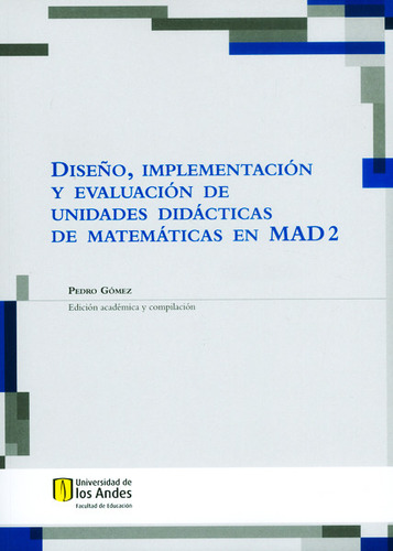 Diseño, Implementación Y Evaluación De Unidades Didácticas De Matemáticas En Mad 2, De Gómez Pedro. Editorial Universidad De Los Andes, Tapa Blanda En Español