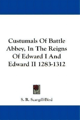 Custumals Of Battle Abbey, In The Reigns Of Edward I And Edward Ii 1283-1312, De S R Scargill-bird., Vol. 1. Editorial Kessinger Publishing, Tapa Blanda En Inglés