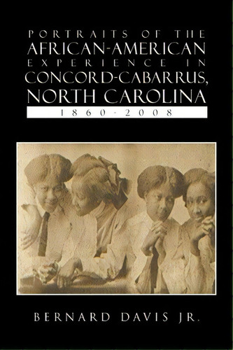 Portraits Of The African-american Experience In Concord-cabarrus, North Carolina 1860-2008, De Jr  Bernard Davis. Editorial Xlibris Corporation, Tapa Blanda En Inglés