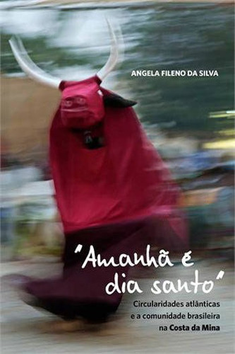  Amanhã É Dia Santo : Circularidades Atlânticas E A Comunidade Brasileira Na Costa Da Mina, De Silva, Angela Fileno Da. Editora Alameda, Capa Mole, Edição 1ª Edição - 2014 Em Português