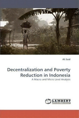 Decentralization And Poverty Reduction In Indonesia, De Ali Said. Editorial Lap Lambert Academic Publishing, Tapa Blanda En Inglés