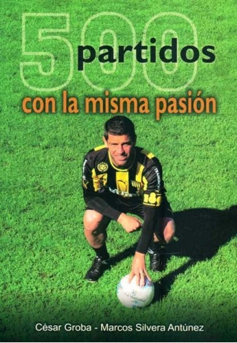 500 Partidos Con La Misma Pasión, De Cesar Groba - Marcos Silvera Antunez. Editorial General, Tapa Blanda, Edición 1 En Español