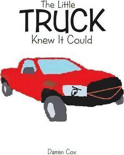 The Little Truck Knew It Could, De Darren Cox., Vol. 1. Editorial Xlibris, Tapa Blanda En Inglés