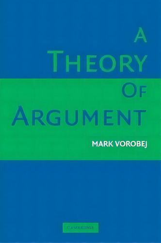 A Theory Of Argument, De Mark Vorobej. Editorial Cambridge University Press, Tapa Blanda En Inglés