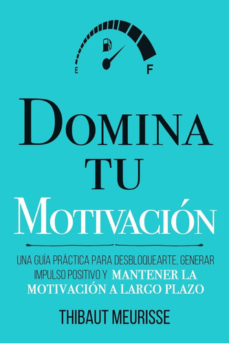 Libro: Domina Tu Motivación: Una Guía Práctica Para Desbloqu