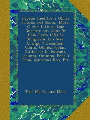 Libro: Papeles Ineditos Y Obras Selecias Del Doctor Mora: Ca