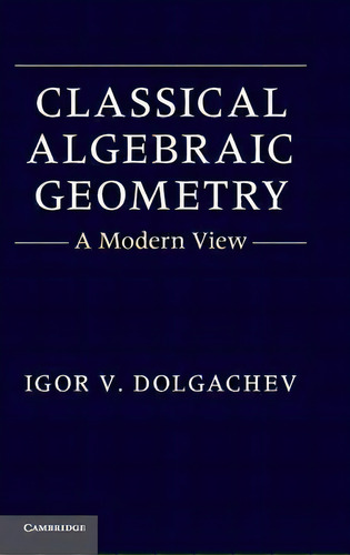 Classical Algebraic Geometry : A Modern View, De Igor V. Dolgachev., Vol. 1. Editorial Cambridge University Press, Tapa Dura En Inglés