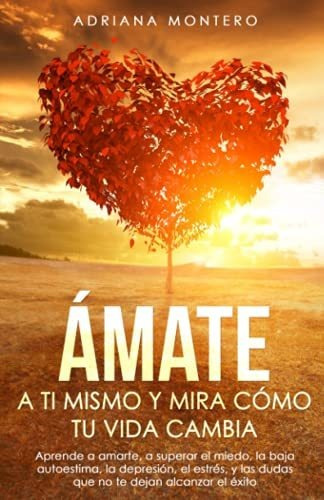 Libro : Amate A Ti Mismo Y Mira Como Tu Vida Cambia Aprende