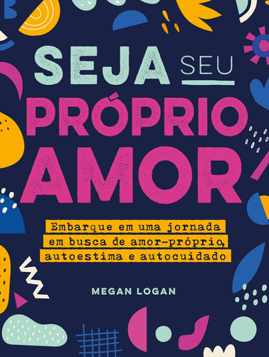 Seja seu próprio amor: Embarque em uma jornada em busca de amor-próprio, autoestima e autocuidado, de Logan, Megan. Astral Cultural Editora Ltda,Rockridge Press, capa mole em português, 2022