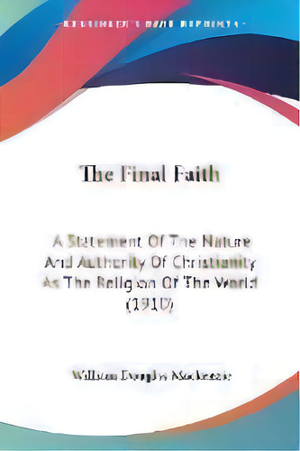 The Final Faith : A Statement Of The Nature And Authority Of Christianity As The Religion Of The ..., De William Douglas Mackenzie. Editorial Kessinger Publishing, Tapa Blanda En Inglés