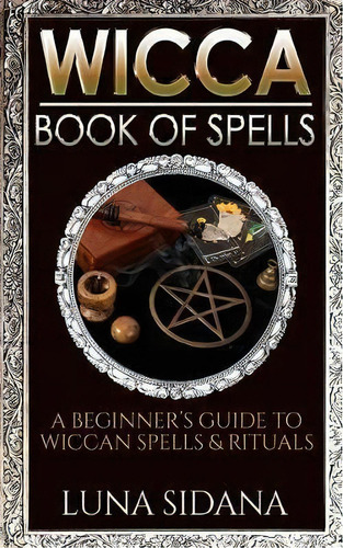 Wicca Book Of Spells : A Beginner's Guide To Wiccan Spells & Rituals, De Luna Sidana. Editorial Createspace Independent Publishing Platform, Tapa Blanda En Inglés