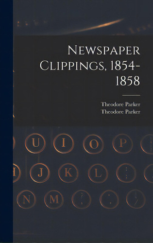 Newspaper Clippings, 1854-1858, De Parker, Theodore 1810-1860. Editorial Legare Street Pr, Tapa Dura En Inglés