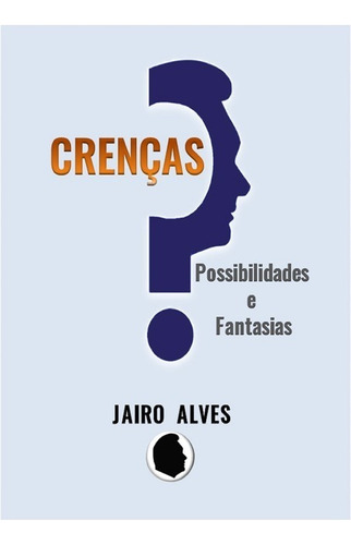 Crenças: Possibilidades E Fantasias, De Jairo Alves. Série Não Aplicável, Vol. 1. Editora Clube De Autores, Capa Mole, Edição 1 Em Português, 2015