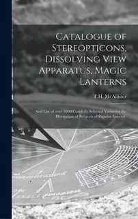 Catalogue Of Stereopticons, Dissolving View Apparatus, Magic Lanterns: And List Of Over 3000 Care..., De T. H. Mcallister (new York, N. Y. ).. Editorial Legare Street Pr, Tapa Dura En Inglés