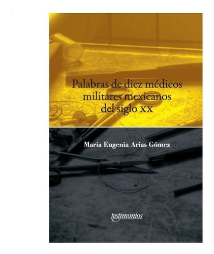 Palabras De Diez Médicos Militares Mexicanos Del Siglo Xx, De Arias Gomez, Maria Eugenia. Editorial Instituto Doctor Jose Maria Luis Mora En Español