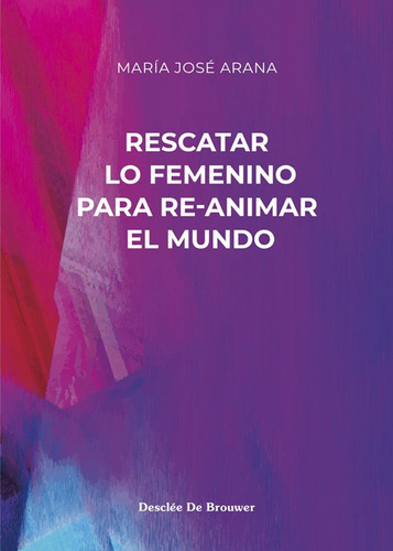 Rescatar Lo Femenino Para Re-animar El Mundo, De Arana Benito Del Valle, Maria Jose. Editorial Desclee De Brouwer, Tapa Blanda En Español