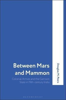 Between Mars And Mammon : Colonial Armies And The Garriso...