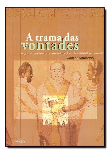 Trama Das Vontades, A - Negros, Pardos E Brancos Na Construc, De David Camargo Machado. Editora Apicuri Editora, Capa Mole Em Português
