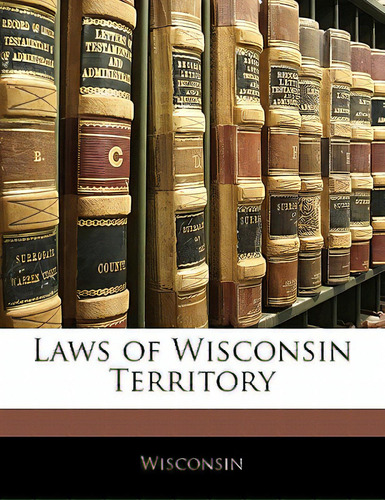 Laws Of Wisconsin Territory, De Wisconsin., Vol. 1. Editorial Nabu Pr, Tapa Blanda En Inglés