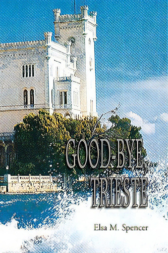 Good-bye, Trieste, De Spencer, Elsa M.. Editorial Authorhouse, Tapa Dura En Inglés