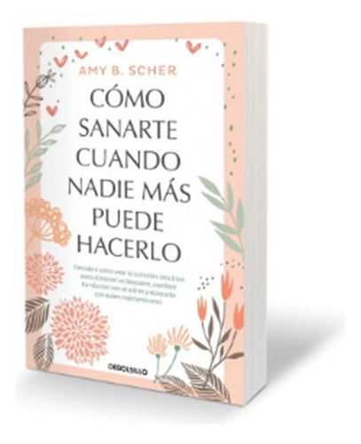 Cómo Sanarte Cuando Nadie Más Puede Hacerlo, De Scher, Amy B.. Editorial Debolsillo, Tapa Blanda, Edición 1 En Español, 2025