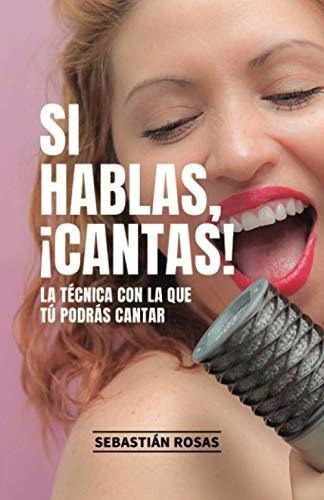Si Hablas, Cantas La Tecnica Con La Que Tu Podras, de Rosas Olmedo, Sebastián. Editorial Independently Published en español