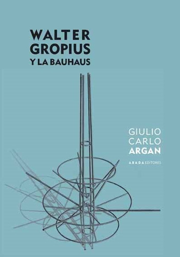Walter Gropius Y La Bauhaus Giulio Carlo Argan Ed Abada
