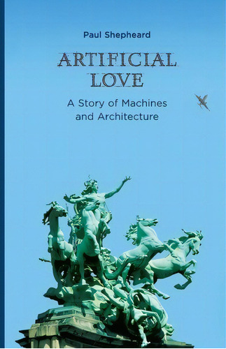 Artificial Love : A Story Of Machines And Architecture, De Paul Shepheard. Editorial Mit Press Ltd, Tapa Blanda En Inglés